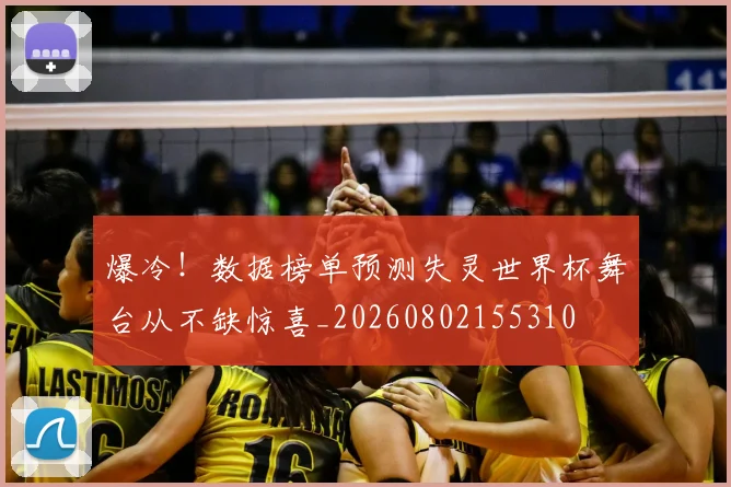 爆冷！数据榜单预测失灵世界杯舞台从不缺惊喜_20260802155310
