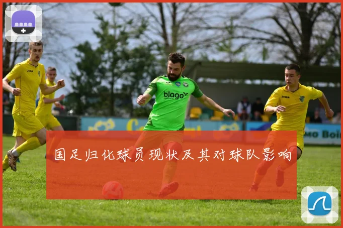 国足归化球员现状及其对球队影响
