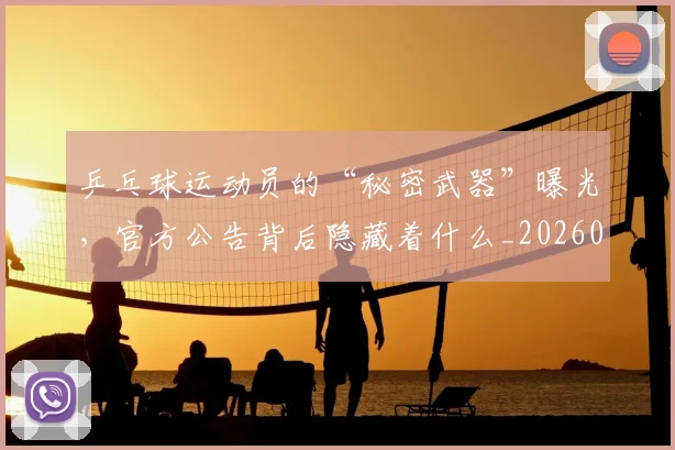 乒乓球运动员的“秘密武器”曝光,官方公告背后隐藏着什么_20260704164220