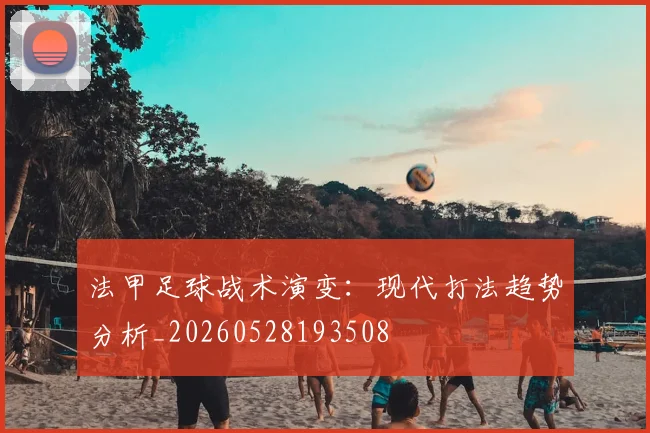 法甲足球战术演变:现代打法趋势分析_20260528193508