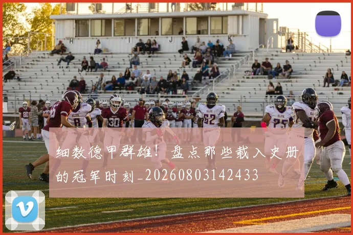 细数德甲群雄!盘点那些载入史册的冠军时刻_20260803142433