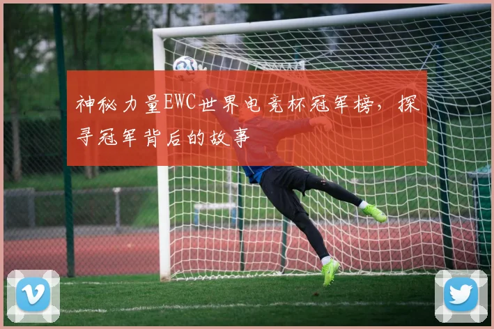 神秘力量EWC世界电竞杯冠军榜，探寻冠军背后的故事