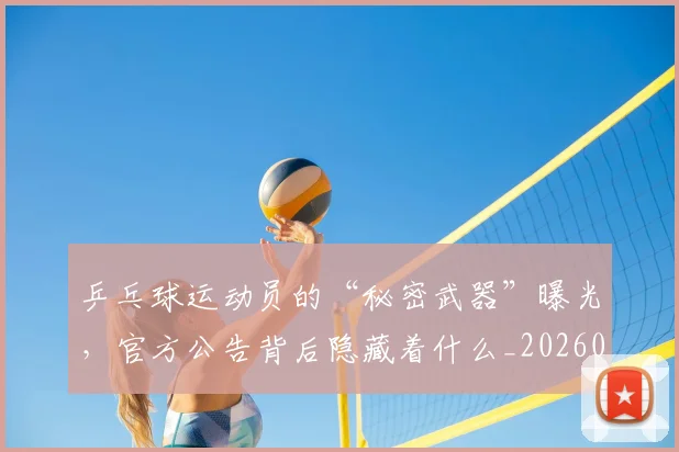 乒乓球运动员的“秘密武器”曝光,官方公告背后隐藏着什么_20260716191737