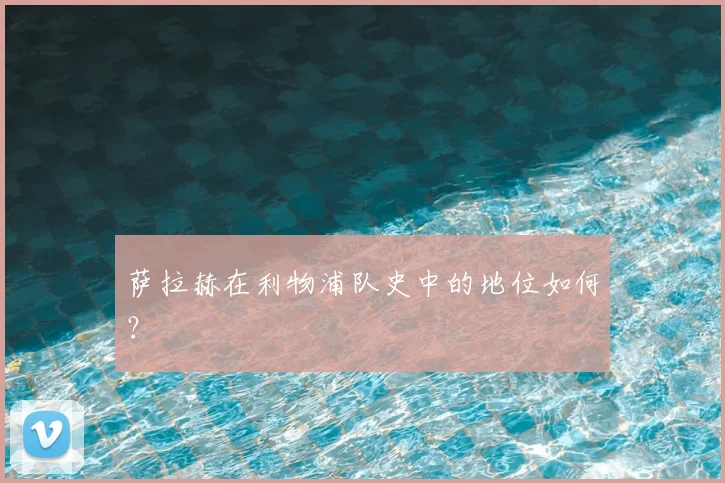 萨拉赫在利物浦队史中的地位如何?