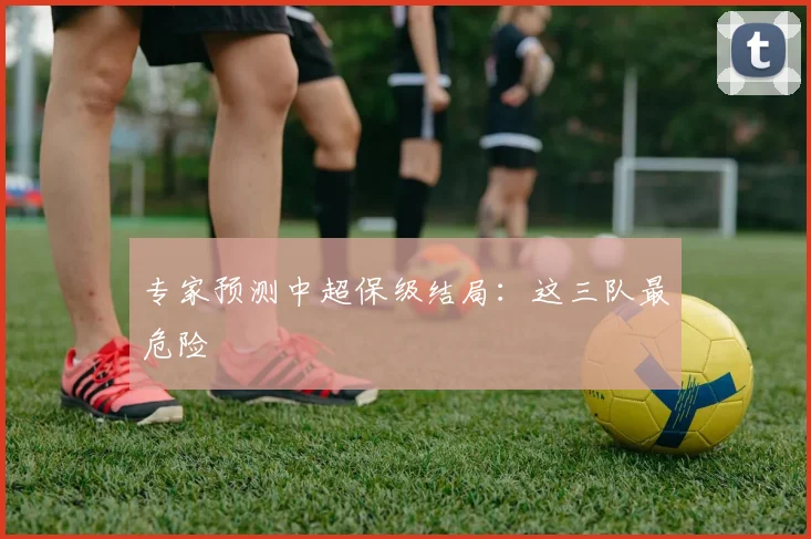 专家预测中超保级结局：这三队最危险