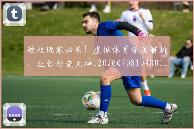 硬核玩家必看！虚拟体育深度解析，让你秒变大神_20260708194801_20260802164356