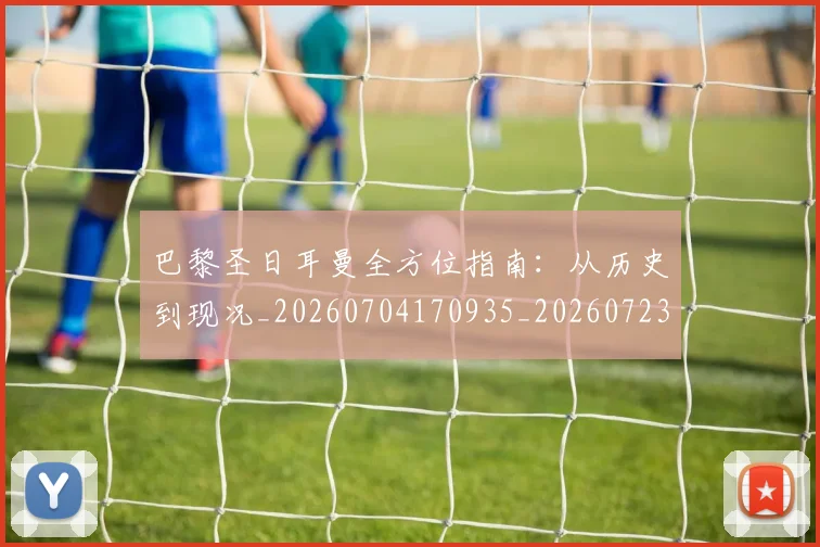 巴黎圣日耳曼全方位指南:从历史到现况_20260704170935_20260723172051
