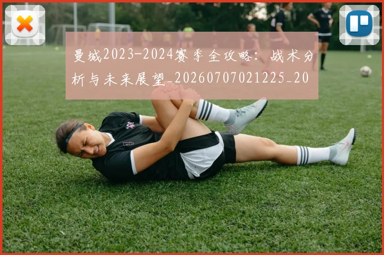 曼城2023-2024赛季全攻略：战术分析与未来展望_20260707021225_20260801160911