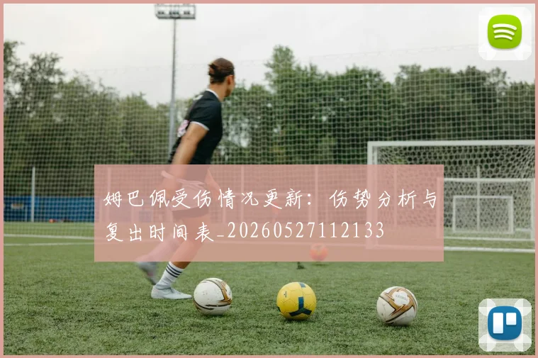 姆巴佩受伤情况更新:伤势分析与复出时间表_20260527112133