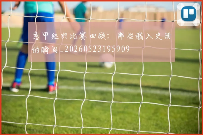 意甲经典比赛回顾:那些载入史册的瞬间_20260523195909