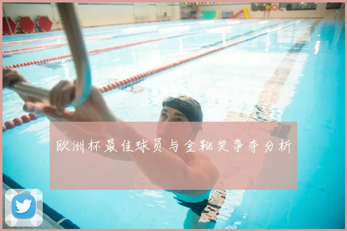 欧洲杯最佳球员与金靴奖争夺分析