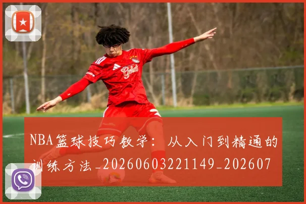 NBA篮球技巧教学：从入门到精通的训练方法_20260603221149_20260702171257