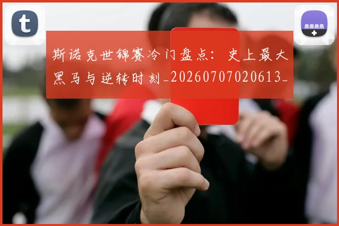 斯诺克世锦赛冷门盘点：史上最大黑马与逆转时刻_20260707020613_20260801160334