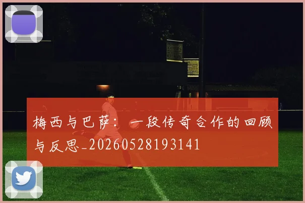 梅西与巴萨：一段传奇合作的回顾与反思_20260528193141