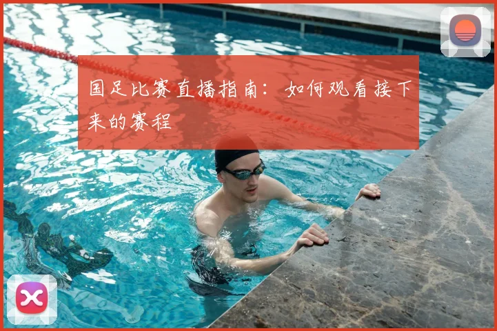 国足比赛直播指南:如何观看接下来的赛程
