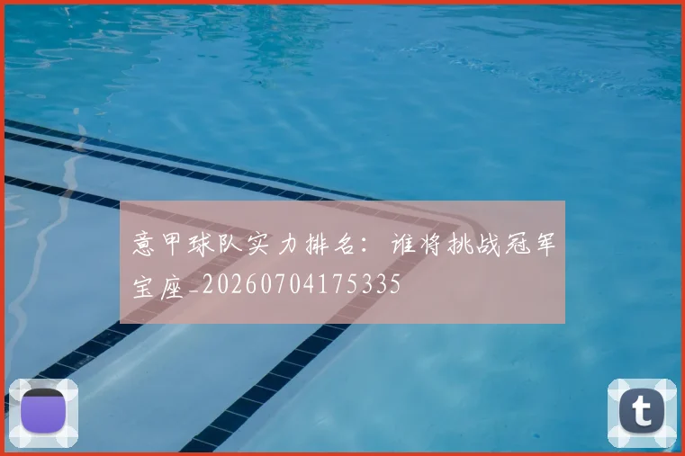 意甲球队实力排名:谁将挑战冠军宝座_20260704175335