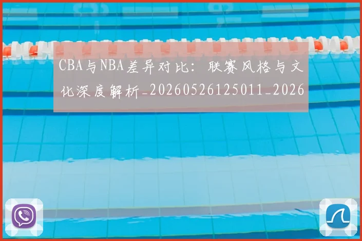 CBA与NBA差异对比:联赛风格与文化深度解析_20260526125011_20260712043147