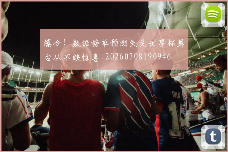 爆冷！数据榜单预测失灵世界杯舞台从不缺惊喜_20260708190946
