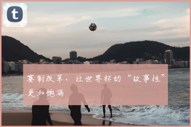 赛制改革，让世界杯的“故事性”更加饱满