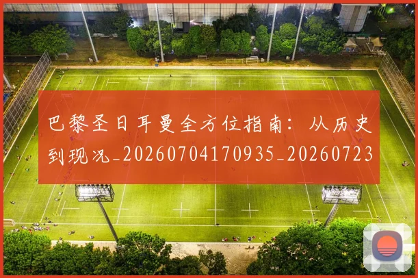 巴黎圣日耳曼全方位指南：从历史到现况_20260704170935_20260723172051