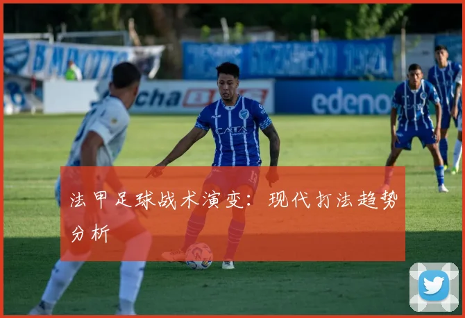 法甲足球战术演变:现代打法趋势分析