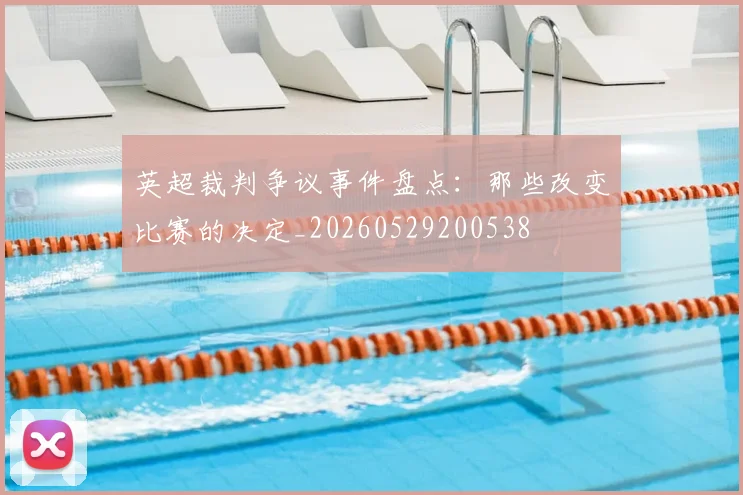 英超裁判争议事件盘点：那些改变比赛的决定_20260529200538