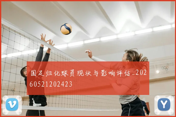 国足归化球员现状与影响评估_20260521202423