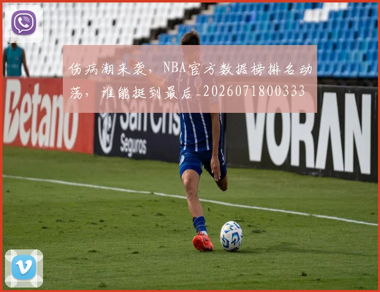 伤病潮来袭，NBA官方数据榜排名动荡，谁能挺到最后_20260718003339