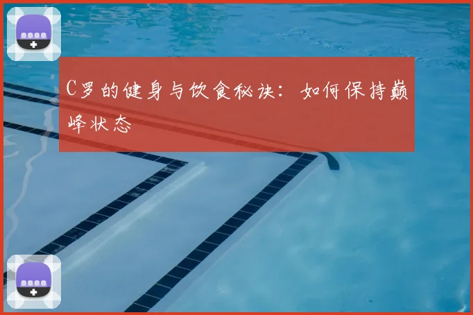 C罗的健身与饮食秘诀:如何保持巅峰状态