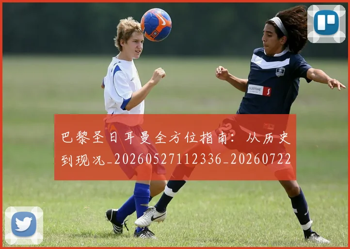 巴黎圣日耳曼全方位指南：从历史到现况_20260527112336_20260722154004