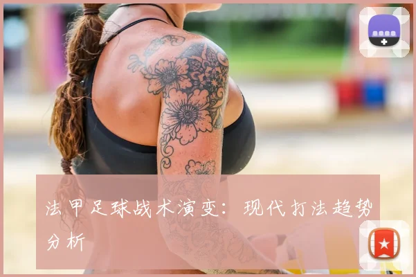 法甲足球战术演变：现代打法趋势分析