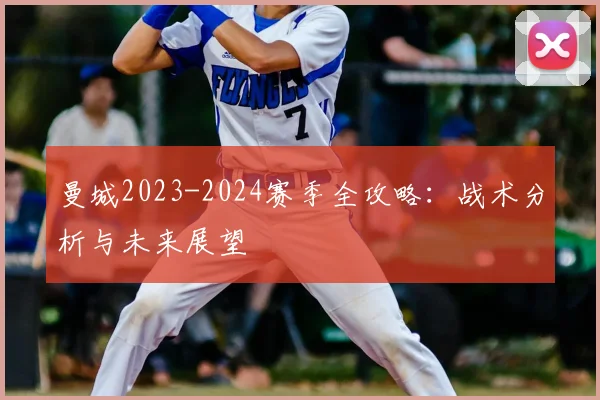 曼城2023-2024赛季全攻略：战术分析与未来展望
